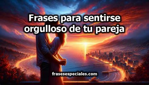 Frases Para Sentirse Orgulloso De Tu Pareja