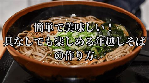 簡単で美味しい！具なしでも楽しめる年越しそばの作り方