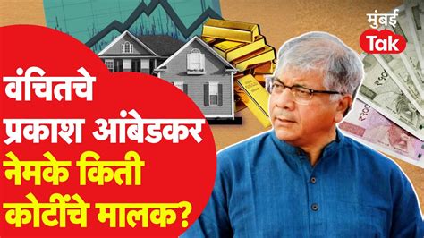 Prakash Ambedkar Property वंचितचे अध्यक्ष प्रकाश आंबेडकर किती कोटींचे मालक Vba Youtube