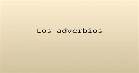 Los Adverbios Un Adverbio O Una Frase Adverbial Se Usa Para Decir Algo De Un Verbo Adjetivo U