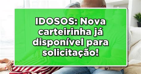 ATENÇÃO IDOSOS Nova carteirinha dos idosos já disponível para