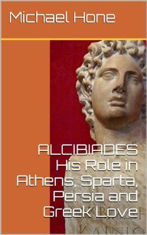 Alcibiades His Role in Athens, Sparta, Persia and Greek Love by Michael ...