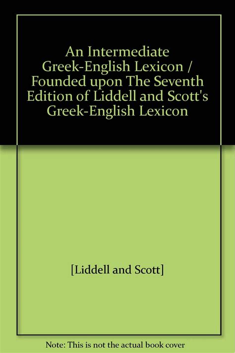 An Intermediate Greek English Lexicon Founded Upon The Seventh Edition Of Liddell And Scotts