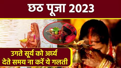 Chhath Puja 2023 छठ पूजा उगते सूर्य को अर्घ्य देते समय ना करें ये गलती