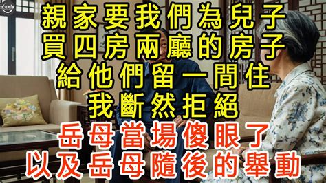 親家要我們為兒子買四房兩廳的房子，給他們留一間住，我斷然拒絕，岳母當場傻眼了，以及岳母隨後的舉動 生活經驗 為人處世 深夜淺讀 情感故事 晚年生活的故事 Youtube