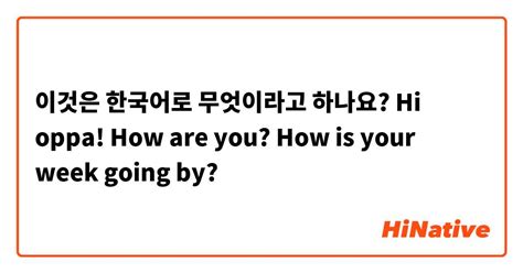 이것은 한국어로 무엇이라고 하나요 Hi Oppa How Are You How Is Your Week Going By