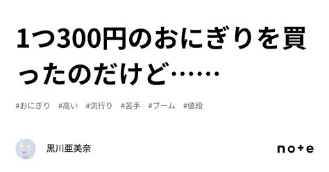 1つ300円のおにぎりを買ったのだけど｜黒川亜美奈