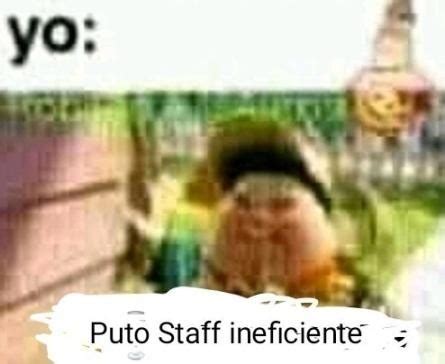 Puto Staff Ineficiente Meme Subido Por ElChupaPingo Memedroid