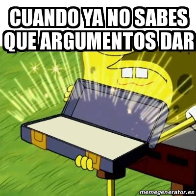 Meme Personalizado Cuando Ya No Sabes Que Argumentos Dar