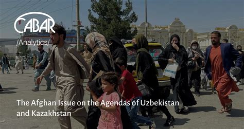 The Afghan Issue On The Agendas Of Uzbekistan And Kazakhstan Cabar Asia