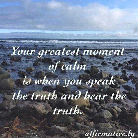 Your Greatest Moment Of Calm Is When You Hear The Truth And Speak The