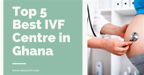 Best Ivf Centre In Ghana 2023 Top 5 With High Success Rates