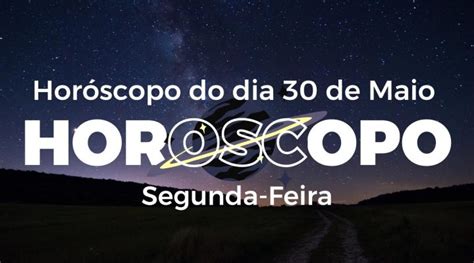 Horóscopo Do Dia 30 De Maio Segunda Para Todos Os Signos