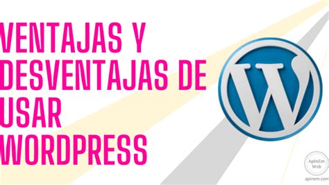 Wordpress Ventajas Y Desventajas Que Debes Conocer Antes De Crear Tu