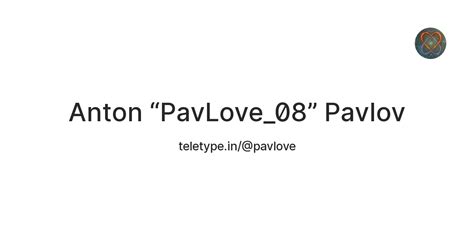 Anton “PavLove_08” Pavlov — Teletype