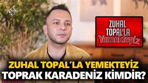 Zuhal Topal Yemekteyiz Toprak kimdir Süleyman Toprak Karadeniz kaç