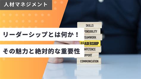 優れたリーダーシップの本質とその重要性：経営者と人事担当者のためのガイド 経営tips