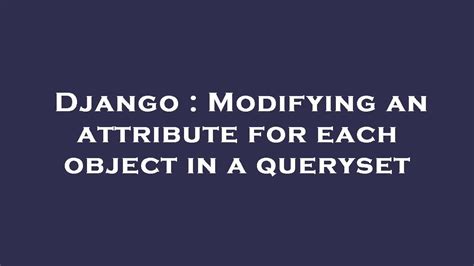 Django Modifying An Attribute For Each Object In A Queryset YouTube