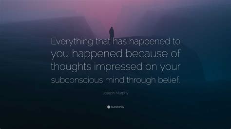 Joseph Murphy Quote: “Everything that has happened to you happened