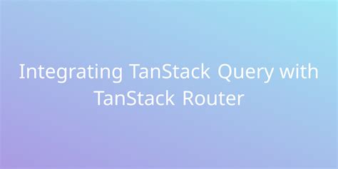 Integrating TanStack Query With TanStack Router Snippets Borstch