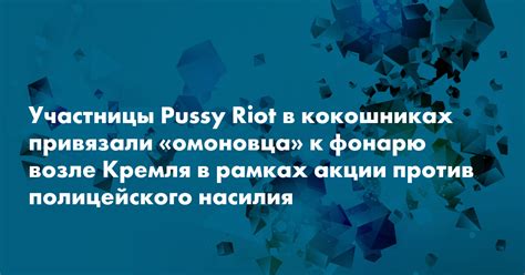 Pussy Riot провели у Кремля акцию Осторожно хрупкое против полицейского насилия Сноб