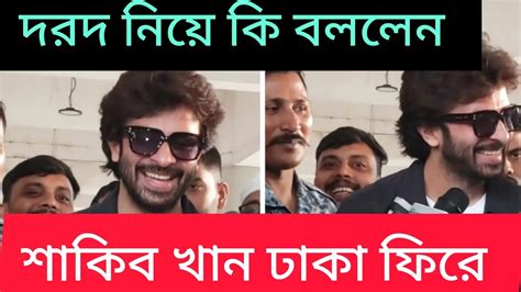 শাকিব খান ঢাকা ফিরে সাংবাদিকদের সঙ্গে দরদ নিয়ে কি বললেনshakibkhan