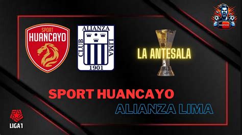 LA ANTESALA SPORT HUANCAYO VS ALIANZA LIMA Análisis alineaciones