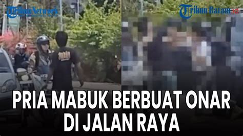 Pria Diduga Mabuk Berbuat Onar Di Jalan Raya YouTube