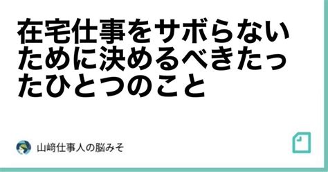 在宅仕事をサボらないために決めるべきたったひとつのこと。｜山﨑仕事人の脳みそ🧠