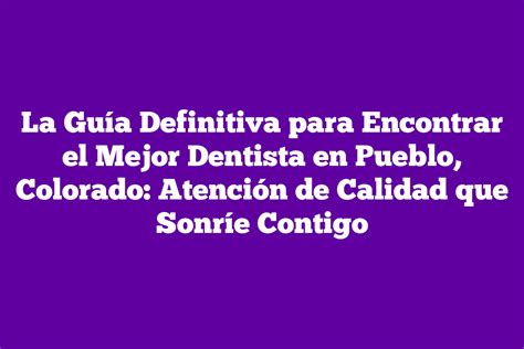 La Guía Definitiva para Encontrar el Mejor Dentista en Pueblo Colorado