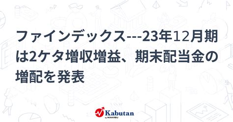 ファインデックス 23年12月期は2ケタ増収増益、期末配当金の増配を発表 個別株 株探ニュース