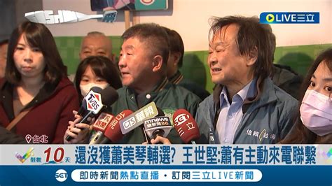 剩下王世堅未獲蕭美琴輔選 王世堅駁中國琴心結未解 曝蕭有主動來電聯繫先照顧其他選區 遭游淑慧批假柯黑 王不回應她的談話｜【live大