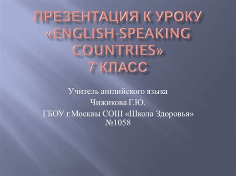 Учитель английского языка Чижикова Г. Ю. ГБОУ г. Москвы СОШ « Школа ...