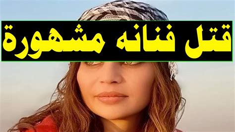 عاجـل وفا ة فنانه مشهوره على يد زوجها في منزلها وسط إنهيا ر تام