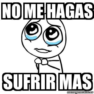 Meme Por Favor No Me Hagas SufRir Mas 924260