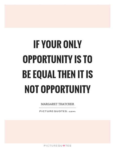 If Your Only Opportunity Is To Be Equal Then It Is Not Picture Quotes