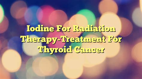 Iodine For Radiation Therapy Treatment For Thyroid Cancer Cancer