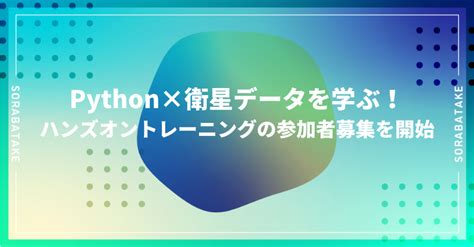 衛星データ×pythonを学ぶ！ハンズオントレーニングの応募を開始 宙畑