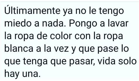 Últimamente ya no le tengo miedo a nada Pongo a lavar la ropa de color