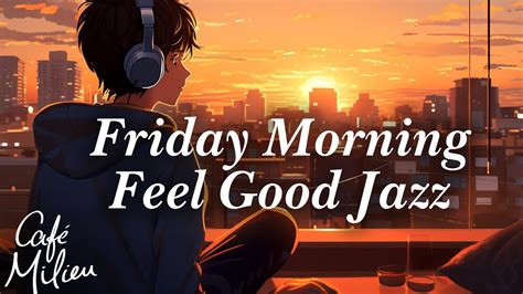 Friday Morning Feel Good Jazz We Love Friday Chill Vibes Caf