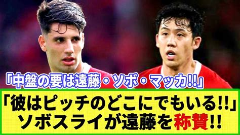 【ネットの反応】同僚ソボスライが遠藤航を称賛 「どうして彼はここにいるんだ？」過去の秘話も語る Youtube