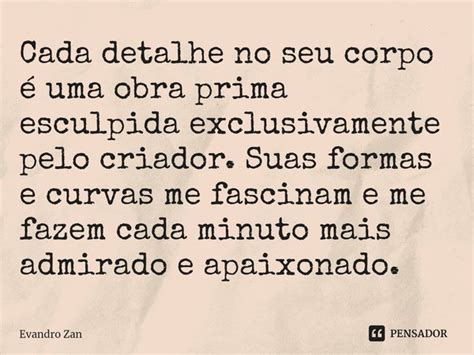 Cada detalhe no seu corpo é uma obra Evandro Zan Pensador