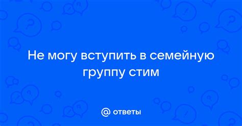Ответы Mail: Не могу вступить в семейную группу стим