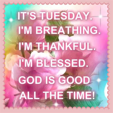 It's Tuesday. I'm Breathing. I'm Thankful. I'm Blessed. God Is Good All The Time Pictures ...