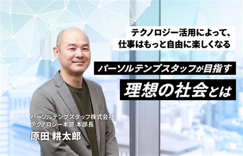 【前編】テクノロジー活用によって、仕事はもっと自由に楽しくなる―パーソルテンプスタッフが目指す理想の社会とは Tech Door（テックドア）