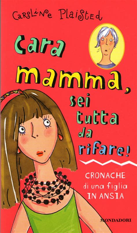 Cara Mamma Sei Tutta Da Rifare Cronache Di Una Figlia In Ansia By