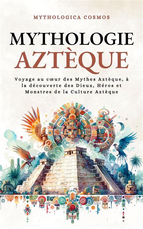 Mythologie Azt Que Voyage Au C Ur Des Mythes Azt Que La D Couverte