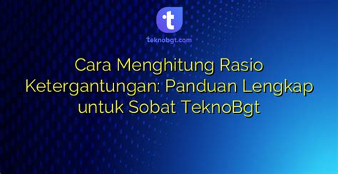 Cara Menghitung Rasio Ketergantungan Panduan Lengkap Untuk Sobat TeknoBgt