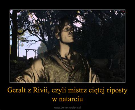 Geralt Z Rivii Czyli Mistrz Ci Tej Riposty W Natarciu Demotywatory Pl