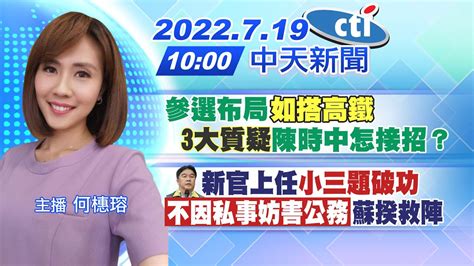 【何橞瑢報新聞】參選布局「如搭高鐵」「3大質疑」陳時中怎接招？王必勝新官上任「小三題破功」「不因私事妨害公務」蘇揆救陣 Ctitv 20220719 Youtube